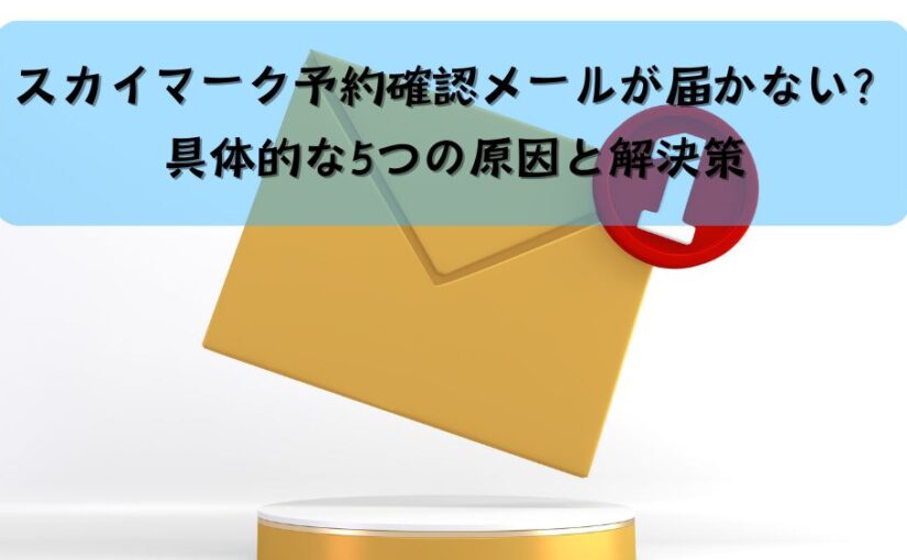 スカイマーク予約確認メールが届かない？具体的な5つの原因と解決策